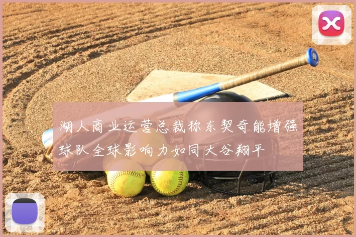 湖人商业运营总裁称东契奇能增强球队全球影响力如同大谷翔平
