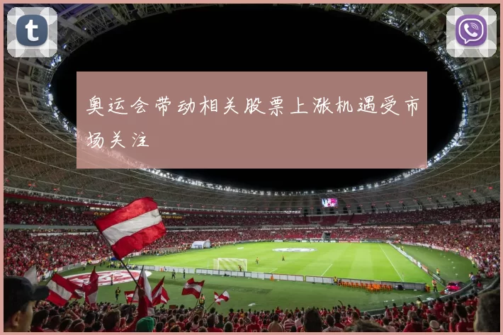 奥运会带动相关股票上涨机遇受市场关注