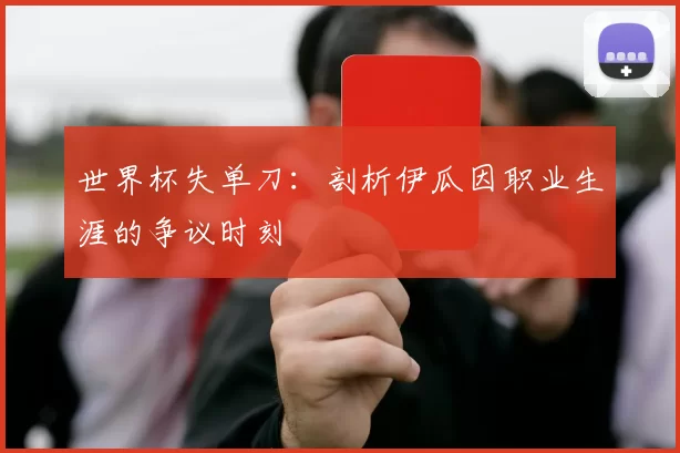 世界杯失单刀:剖析伊瓜因职业生涯的争议时刻