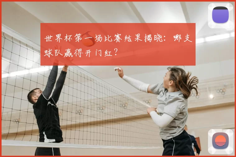 世界杯第一场比赛结果揭晓:哪支球队赢得开门红?