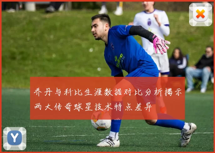 乔丹与科比生涯数据对比分析揭示两大传奇球星技术特点差异