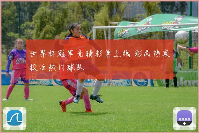 世界杯冠军竞猜彩票上线 彩民热衷投注热门球队