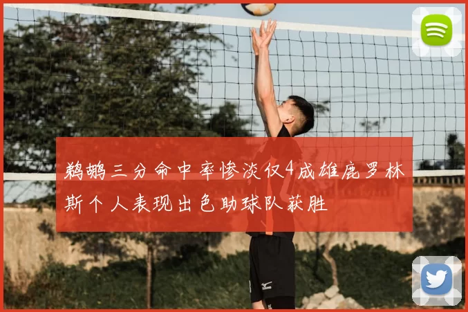 鹈鹕三分命中率惨淡仅4成雄鹿罗林斯个人表现出色助球队获胜