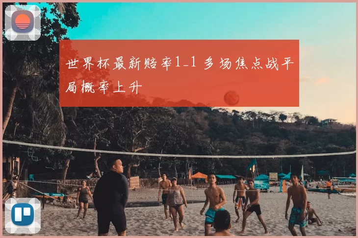 世界杯最新赔率1_1 多场焦点战平局概率上升