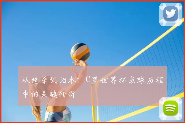从绝杀到泪水：C罗世界杯点球历程中的关键转折