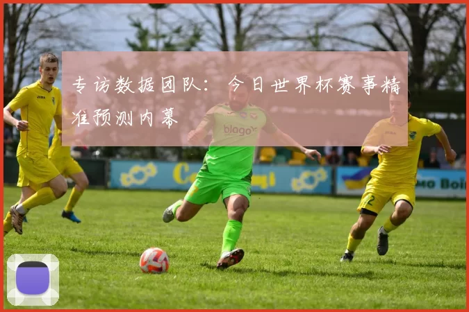 专访数据团队：今日世界杯赛事精准预测内幕