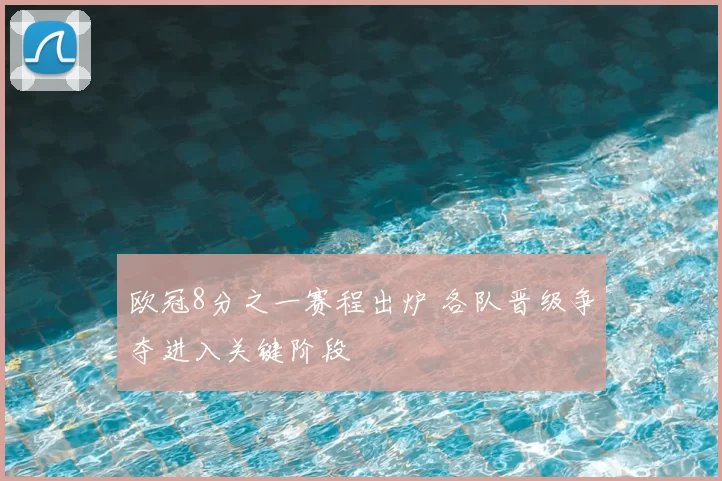 欧冠8分之一赛程出炉 各队晋级争夺进入关键阶段